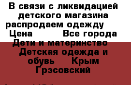 В связи с ликвидацией детского магазина распродаем одежду!!! › Цена ­ 500 - Все города Дети и материнство » Детская одежда и обувь   . Крым,Грэсовский